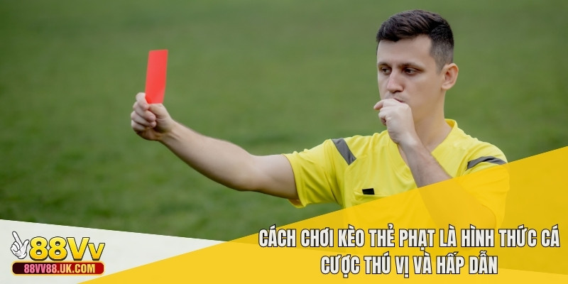 Cách chơi kèo thẻ phạt là hình thức cá cược thú vị và hấp dẫn
