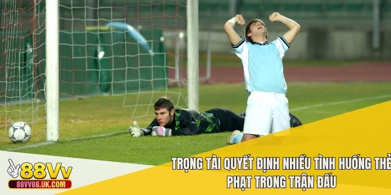 Trọng tài quyết định nhiều tình huống thẻ phạt trong trận đấu