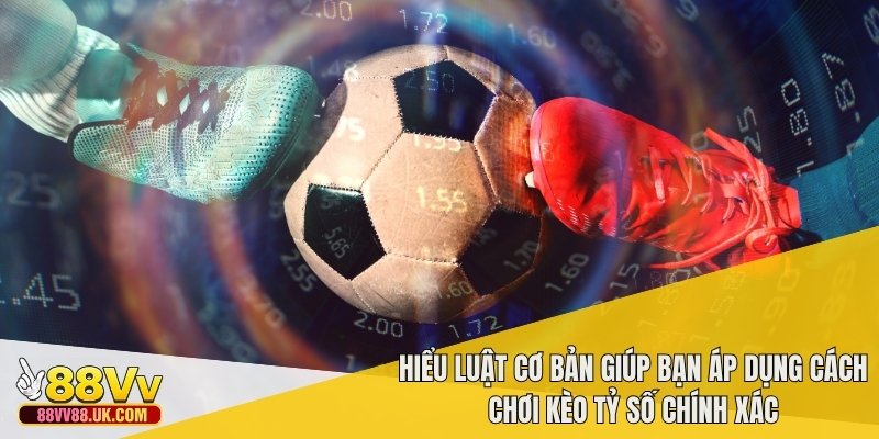 Hiểu luật cơ bản giúp bạn áp dụng cách chơi kèo tỷ số chính xác