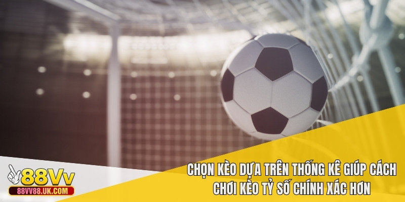 Chọn kèo dựa trên thống kê giúp cách chơi kèo tỷ số chính xác hơn