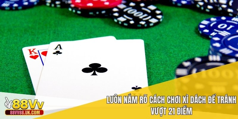 Luôn nắm rõ cách chơi xì dách để tránh vượt 21 điểm