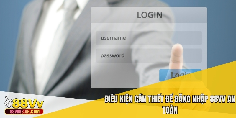 Điều kiện cần thiết để đăng nhập 88VV an toàn