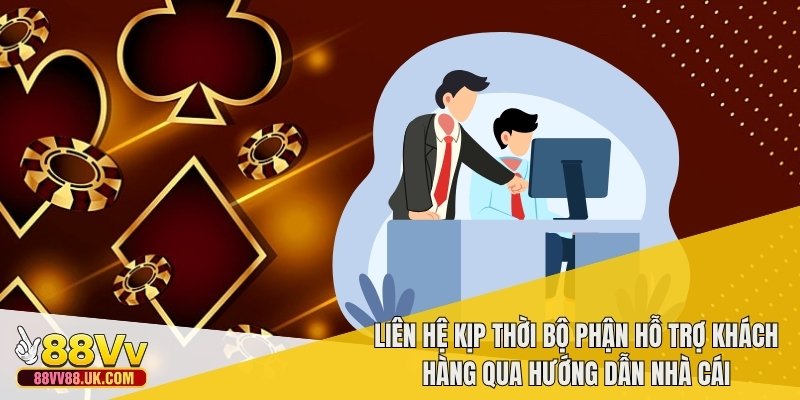 Liên hệ kịp thời bộ phận hỗ trợ khách hàng qua hướng dẫn nhà cái
