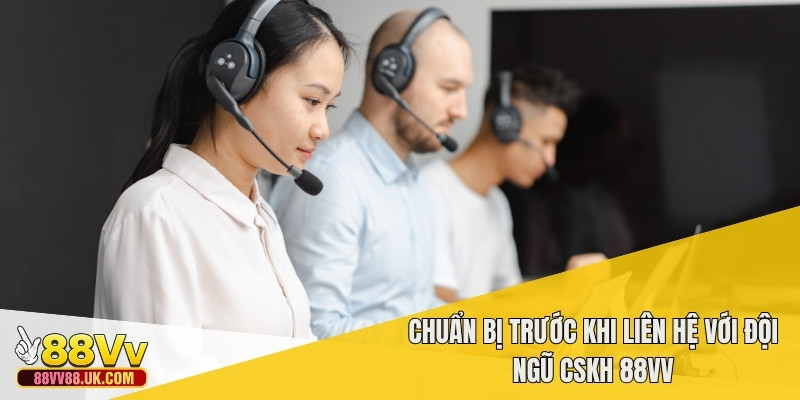Chuẩn bị trước khi liên hệ với đội ngũ CSKH 88vv