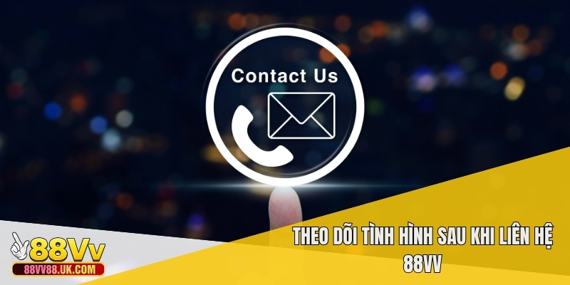 Theo dõi tình hình sau khi liên hệ 88vv