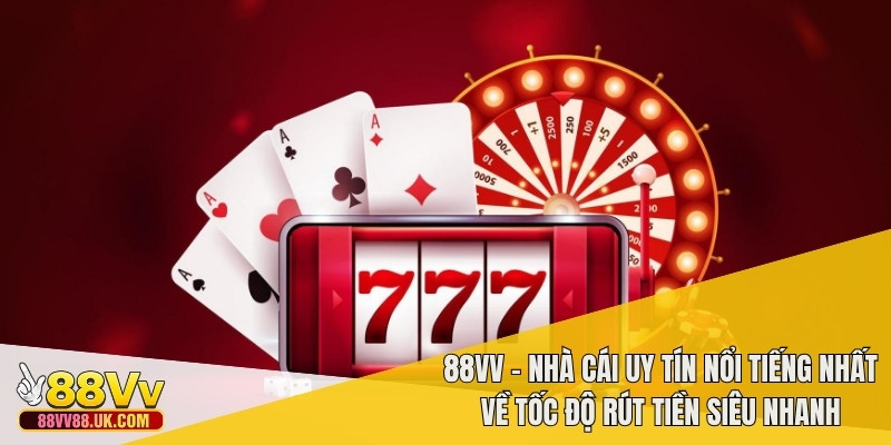 88vv - Nhà cái uy tín nổi tiếng nhất về tốc độ rút tiền siêu nhanh