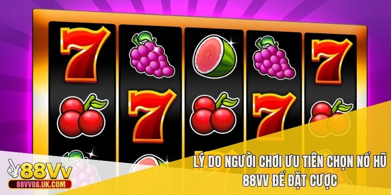 Lý do người chơi ưu tiên chọn nổ hũ 88vv để đặt cược