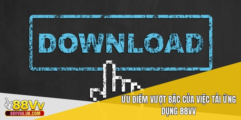 Ưu điểm vượt bậc của việc tải ứng dụng 88vv