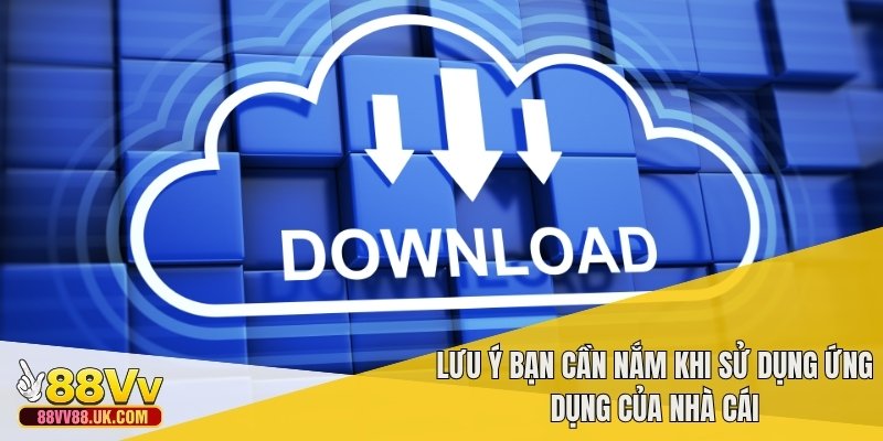 Lưu ý bạn cần nắm khi sử dụng ứng dụng của nhà cái
