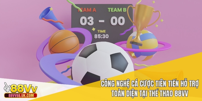 Công nghệ cá cược tiên tiến hỗ trợ toàn diện tại thể thao 88vv